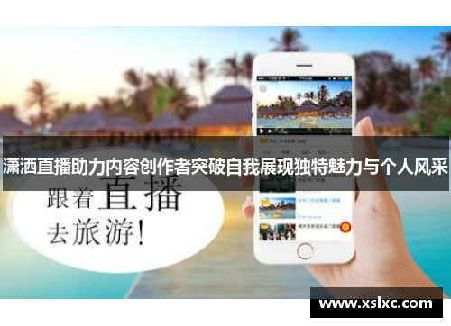 潇洒直播助力内容创作者突破自我展现独特魅力与个人风采