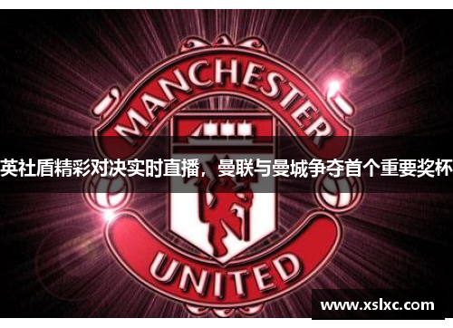 英社盾精彩对决实时直播，曼联与曼城争夺首个重要奖杯