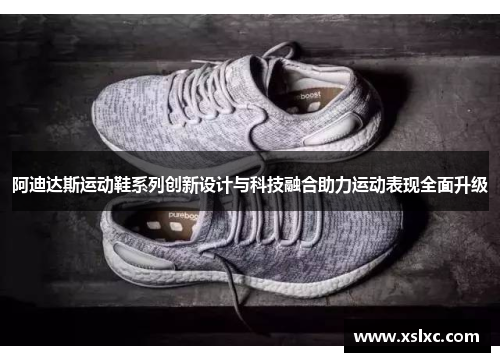阿迪达斯运动鞋系列创新设计与科技融合助力运动表现全面升级