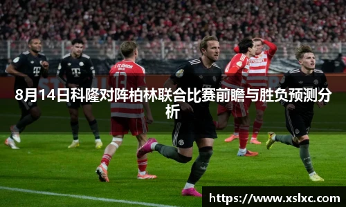 8月14日科隆对阵柏林联合比赛前瞻与胜负预测分析