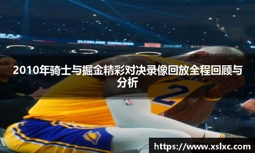 2010年骑士与掘金精彩对决录像回放全程回顾与分析
