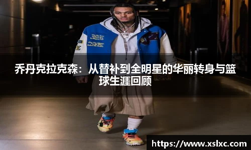 乔丹克拉克森：从替补到全明星的华丽转身与篮球生涯回顾
